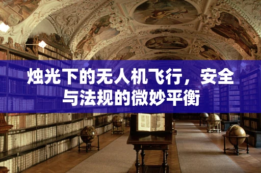 烛光下的无人机飞行，安全与法规的微妙平衡