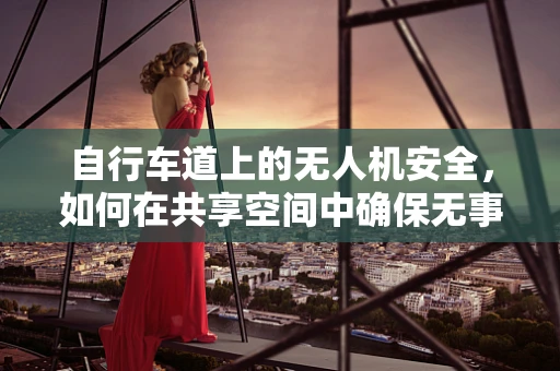 自行车道上的无人机安全，如何在共享空间中确保无事故飞行？