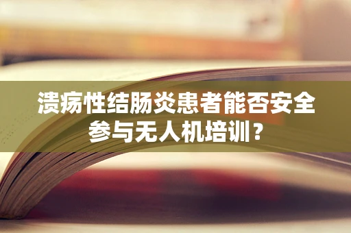 溃疡性结肠炎患者能否安全参与无人机培训？