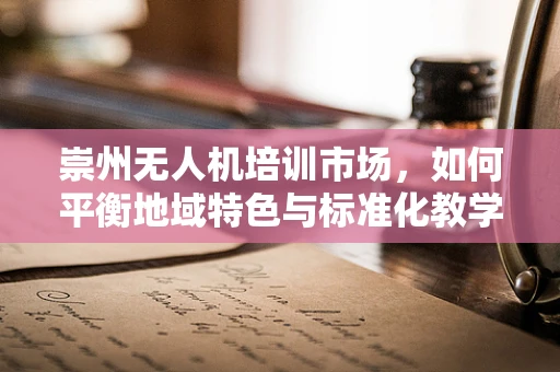 崇州无人机培训市场，如何平衡地域特色与标准化教学？