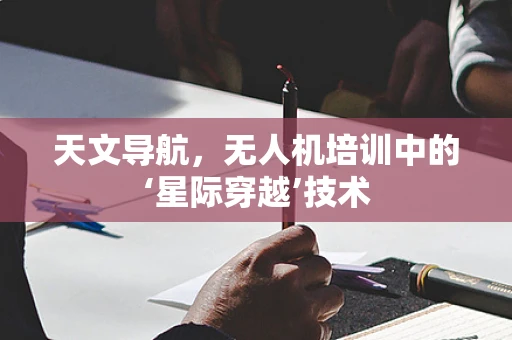 天文导航，无人机培训中的‘星际穿越’技术
