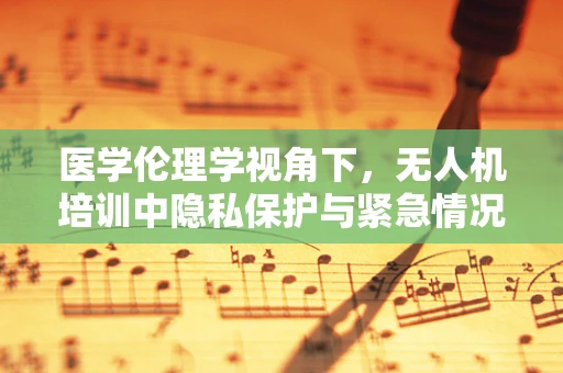 医学伦理学视角下，无人机培训中隐私保护与紧急情况应对的平衡