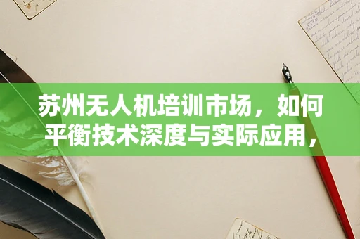 苏州无人机培训市场，如何平衡技术深度与实际应用，以促进安全飞行？