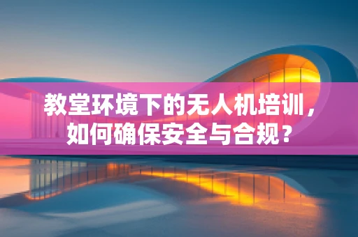 教堂环境下的无人机培训，如何确保安全与合规？