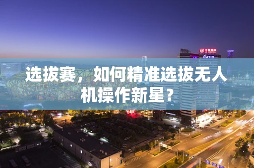 选拔赛，如何精准选拔无人机操作新星？