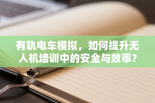 有轨电车模拟，如何提升无人机培训中的安全与效率？