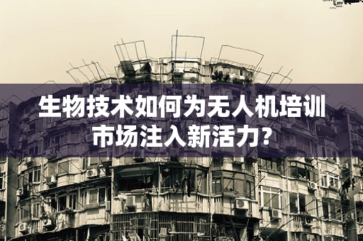 生物技术如何为无人机培训市场注入新活力？