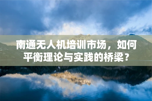 南通无人机培训市场，如何平衡理论与实践的桥梁？