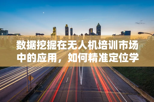 数据挖掘在无人机培训市场中的应用，如何精准定位学员需求？