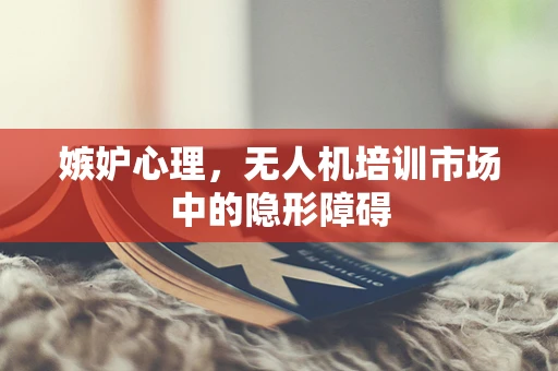 嫉妒心理，无人机培训市场中的隐形障碍