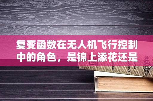 复变函数在无人机飞行控制中的角色，是锦上添花还是不可或缺？