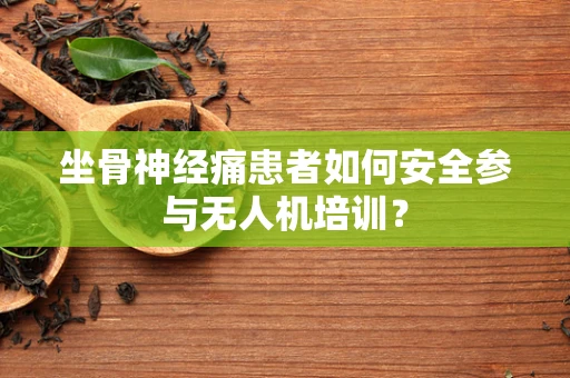 坐骨神经痛患者如何安全参与无人机培训？