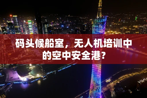 码头候船室，无人机培训中的空中安全港？