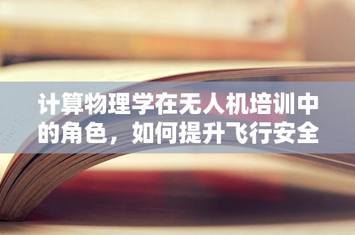 计算物理学在无人机培训中的角色，如何提升飞行安全与效率？