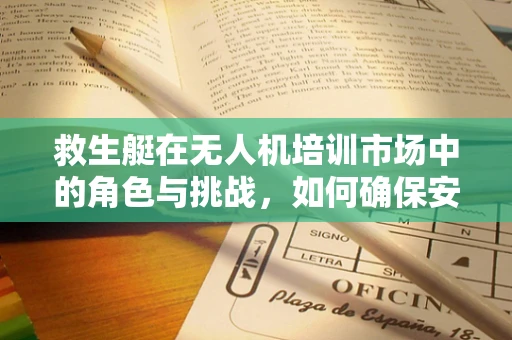 救生艇在无人机培训市场中的角色与挑战，如何确保安全救援的精准实施？