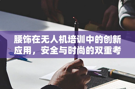 腰饰在无人机培训中的创新应用，安全与时尚的双重考量
