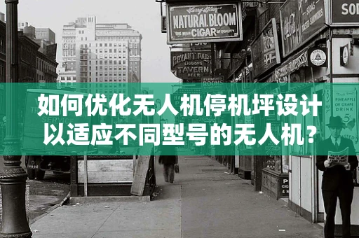如何优化无人机停机坪设计以适应不同型号的无人机？