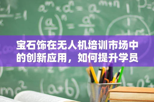 宝石饰在无人机培训市场中的创新应用，如何提升学员的视觉识别能力？