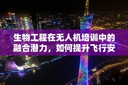 生物工程在无人机培训中的融合潜力，如何提升飞行安全与效率？