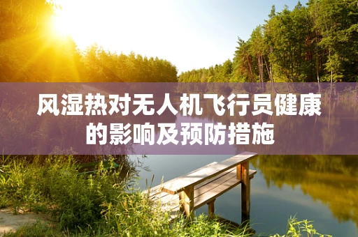 风湿热对无人机飞行员健康的影响及预防措施