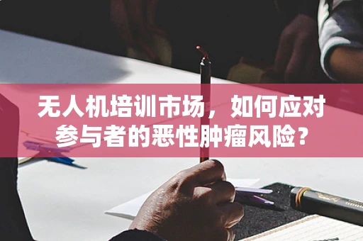 无人机培训市场，如何应对参与者的恶性肿瘤风险？