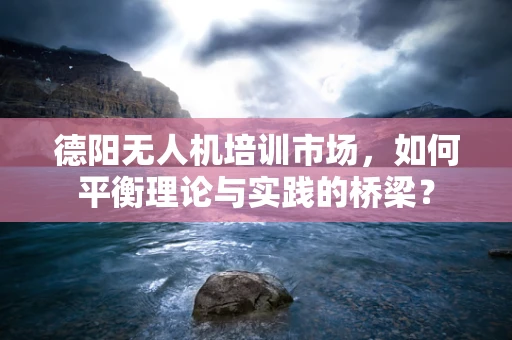 德阳无人机培训市场，如何平衡理论与实践的桥梁？