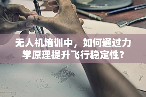 无人机培训中，如何通过力学原理提升飞行稳定性？
