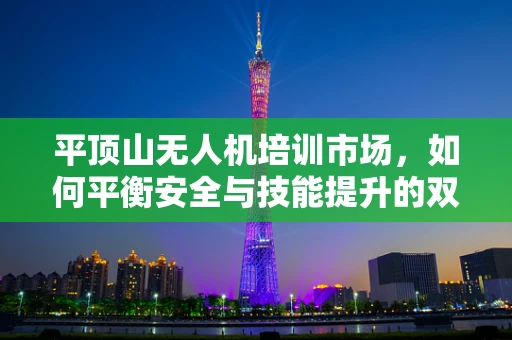 平顶山无人机培训市场，如何平衡安全与技能提升的双重需求？