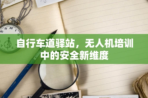 自行车道驿站，无人机培训中的安全新维度