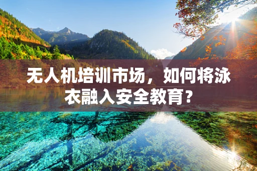 无人机培训市场，如何将泳衣融入安全教育？