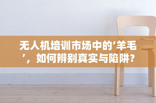 无人机培训市场中的‘羊毛’，如何辨别真实与陷阱？