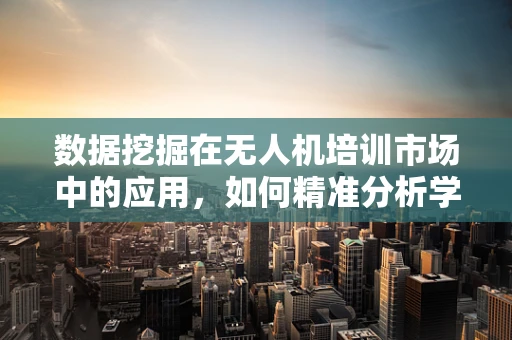 数据挖掘在无人机培训市场中的应用，如何精准分析学员学习成效？