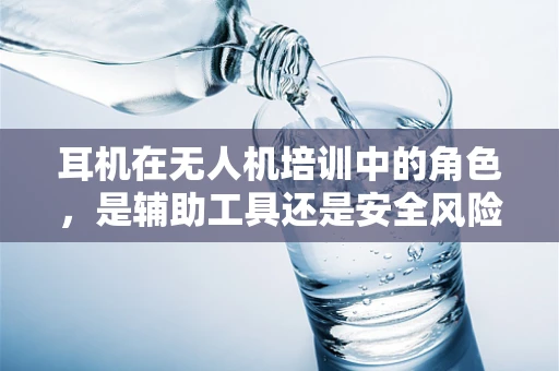 耳机在无人机培训中的角色，是辅助工具还是安全风险？