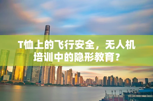 T恤上的飞行安全，无人机培训中的隐形教育？