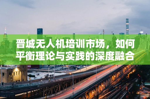 晋城无人机培训市场，如何平衡理论与实践的深度融合？