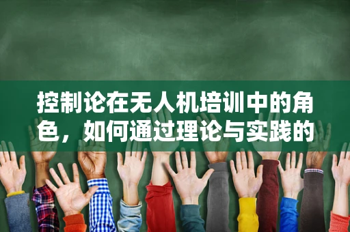 控制论在无人机培训中的角色，如何通过理论与实践的融合提升飞行安全？