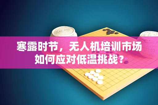 寒露时节，无人机培训市场如何应对低温挑战？