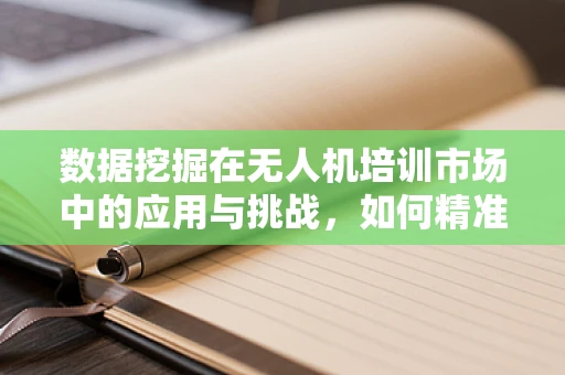 数据挖掘在无人机培训市场中的应用与挑战，如何精准预测学员学习成效？