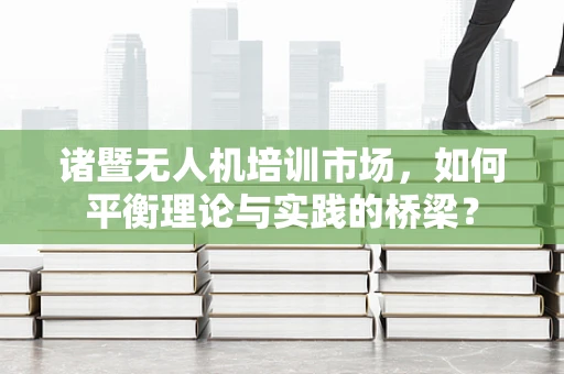诸暨无人机培训市场，如何平衡理论与实践的桥梁？