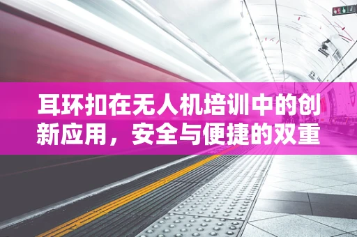 耳环扣在无人机培训中的创新应用，安全与便捷的双重考量
