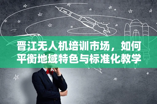 晋江无人机培训市场，如何平衡地域特色与标准化教学？