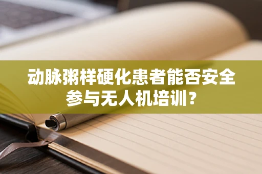 动脉粥样硬化患者能否安全参与无人机培训？
