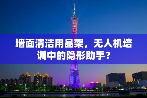 墙面清洁用品架，无人机培训中的隐形助手？