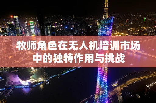牧师角色在无人机培训市场中的独特作用与挑战