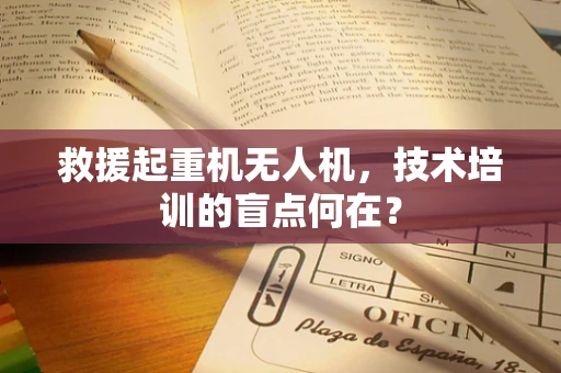 救援起重机无人机，技术培训的盲点何在？