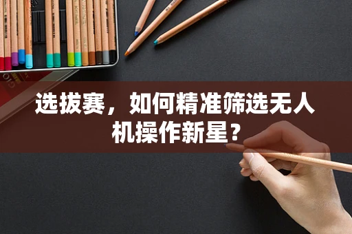 选拔赛，如何精准筛选无人机操作新星？