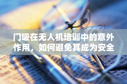 门吸在无人机培训中的意外作用，如何避免其成为安全隐忧？