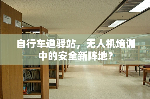 自行车道驿站，无人机培训中的安全新阵地？