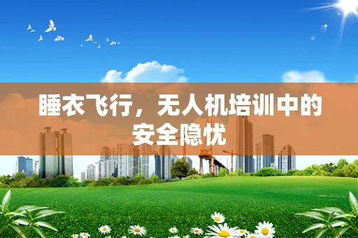 睡衣飞行，无人机培训中的安全隐忧