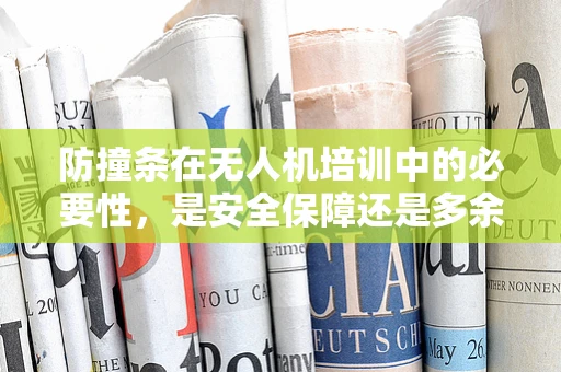 防撞条在无人机培训中的必要性，是安全保障还是多余之举？